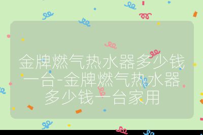 金牌燃氣熱水器多少錢一臺-金牌燃氣熱水器多少錢一臺家用