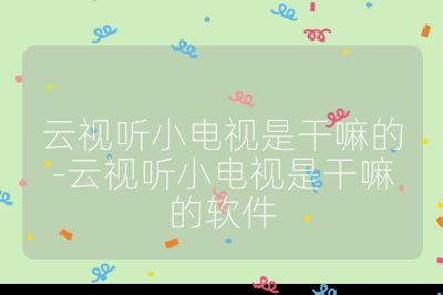 云視聽(tīng)小電視是干嘛的-云視聽(tīng)小電視是干嘛的軟件