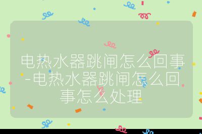 電熱水器跳閘怎么回事-電熱水器跳閘怎么回事怎么處理