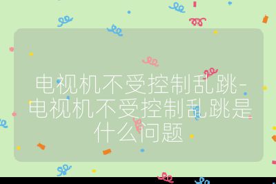 電視機不受控制亂跳-電視機不受控制亂跳是什么問題