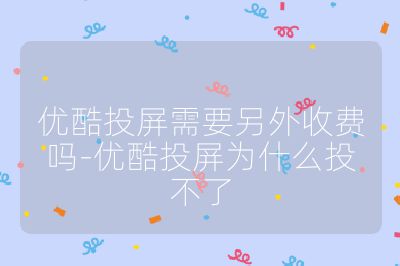 優(yōu)酷投屏需要另外收費(fèi)嗎-優(yōu)酷投屏為什么投不了