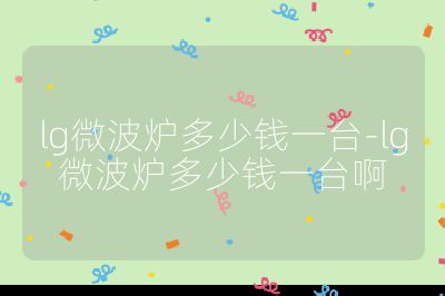 lg微波爐多少錢一臺-lg微波爐多少錢一臺啊