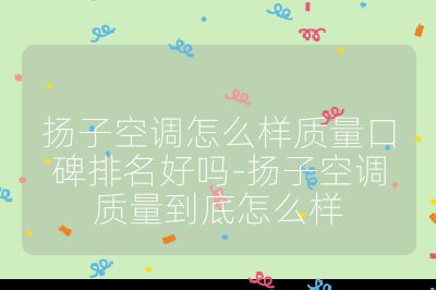 揚子空調怎么樣質量口碑排名好嗎-揚子空調質量到底怎么樣