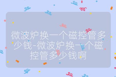 微波爐換一個(gè)磁控管多少錢-微波爐換一個(gè)磁控管多少錢啊