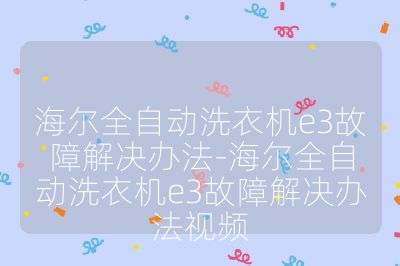 海爾全自動洗衣機e3故障解決辦法-海爾全自動洗衣機e3故障解決辦法視頻