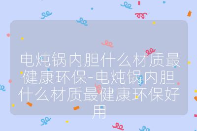 電燉鍋內(nèi)膽什么材質(zhì)最健康環(huán)保-電燉鍋內(nèi)膽什么材質(zhì)最健康環(huán)保好用