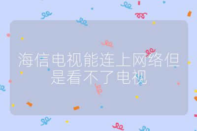 海信電視能連上網(wǎng)絡(luò)但是看不了電視