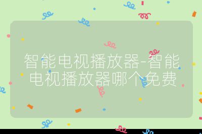 智能電視播放器-智能電視播放器哪個免費
