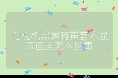 電視機(jī)黑屏有聲音不顯示畫面怎么回事