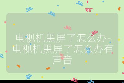 電視機黑屏了怎么辦-電視機黑屏了怎么辦有聲音