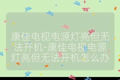 康佳電視電源燈亮但無法開機-康佳電視電源燈亮但無法開機怎么辦