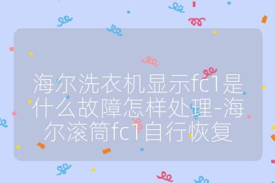 海爾洗衣機顯示fc1是什么故障怎樣處理-海爾滾筒fc1自行恢復