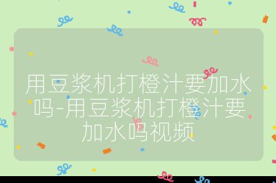 用豆漿機打橙汁要加水嗎-用豆漿機打橙汁要加水嗎視頻