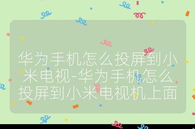華為手機怎么投屏到小米電視-華為手機怎么投屏到小米電視機上面