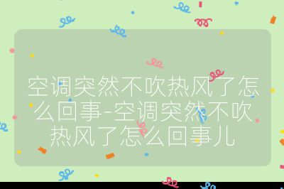空調突然不吹熱風了怎么回事-空調突然不吹熱風了怎么回事兒