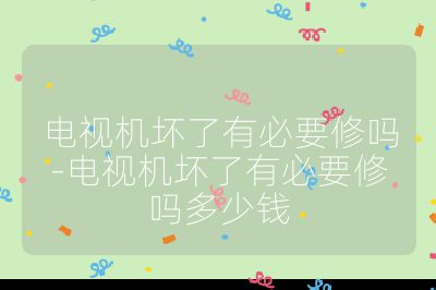 電視機壞了有必要修嗎-電視機壞了有必要修嗎多少錢