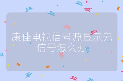 康佳電視信號源顯示無信號怎么辦