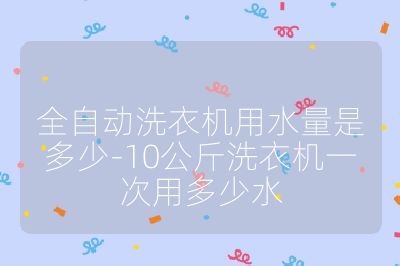 全自動洗衣機用水量是多少-10公斤洗衣機一次用多少水