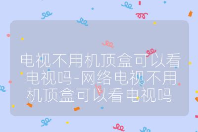 電視不用機頂盒可以看電視嗎-網(wǎng)絡電視不用機頂盒可以看電視嗎
