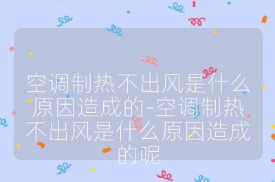 空調制熱不出風是什么原因造成的-空調制熱不出風是什么原因造成的呢