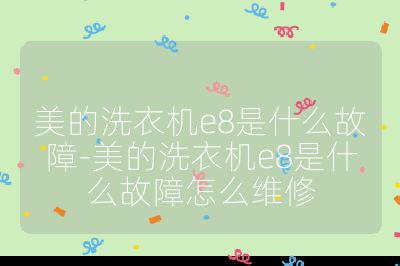 美的洗衣機e8是什么故障-美的洗衣機e8是什么故障怎么維修