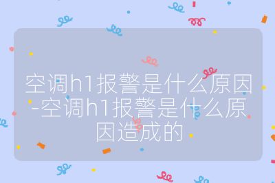 空調h1報警是什么原因-空調h1報警是什么原因造成的
