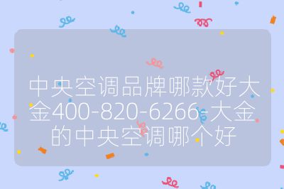 中央空調(diào)品牌哪款好大金400-820-6266-大金的中央空調(diào)哪個(gè)好