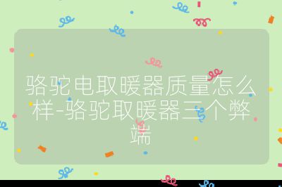 駱駝電取暖器質量怎么樣-駱駝取暖器三個弊端