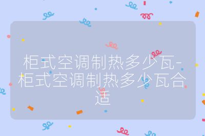 柜式空調制熱多少瓦-柜式空調制熱多少瓦合適