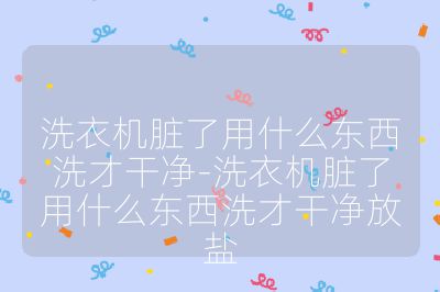 洗衣機臟了用什么東西洗才干凈-洗衣機臟了用什么東西洗才干凈放鹽