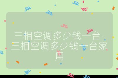 三相空調多少錢一臺-三相空調多少錢一臺家用