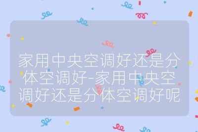 家用中央空調(diào)好還是分體空調(diào)好-家用中央空調(diào)好還是分體空調(diào)好呢