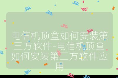 電信機頂盒如何安裝第三方軟件-電信機頂盒如何安裝第三方軟件應用