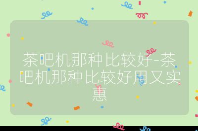 茶吧機那種比較好-茶吧機那種比較好用又實惠