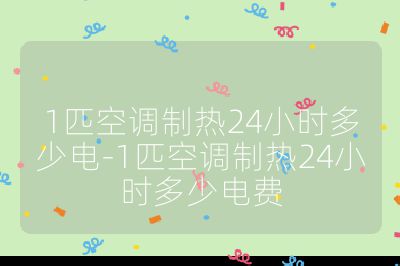 1匹空調(diào)制熱24小時(shí)多少電-1匹空調(diào)制熱24小時(shí)多少電費(fèi)