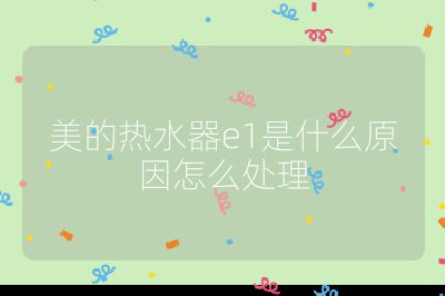 美的熱水器e1是什么原因怎么處理
