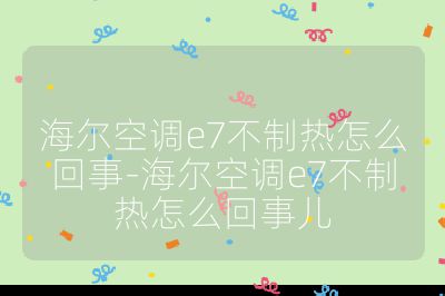 海爾空調(diào)e7不制熱怎么回事-海爾空調(diào)e7不制熱怎么回事兒