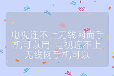 電視連不上無線網(wǎng)而手機可以用-電視連不上無線網(wǎng)手機可以
