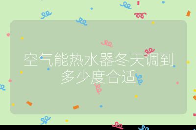 空氣能熱水器冬天調到多少度合適