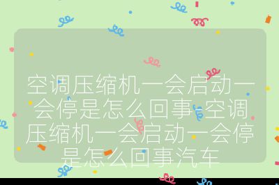 空調(diào)壓縮機一會啟動一會停是怎么回事-空調(diào)壓縮機一會啟動一會停是怎么回事汽車