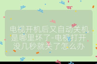 電視開機后又自動關機是哪里壞了-電視打開沒幾秒就關了怎么辦