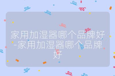 家用加濕器哪個(gè)品牌好-家用加濕器哪個(gè)品牌好