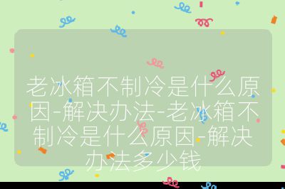 老冰箱不制冷是什么原因-解決辦法-老冰箱不制冷是什么原因-解決辦法多少錢