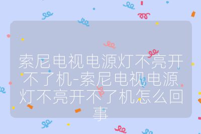 索尼電視電源燈不亮開不了機-索尼電視電源燈不亮開不了機怎么回事
