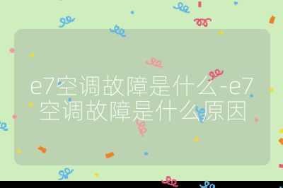 e7空調故障是什么-e7空調故障是什么原因