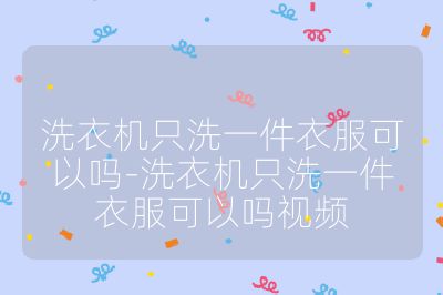 洗衣機只洗一件衣服可以嗎-洗衣機只洗一件衣服可以嗎視頻