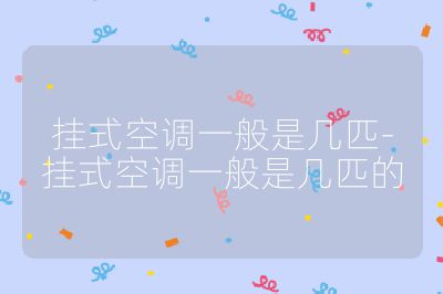掛式空調(diào)一般是幾匹-掛式空調(diào)一般是幾匹的