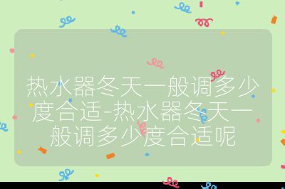 熱水器冬天一般調多少度合適-熱水器冬天一般調多少度合適呢