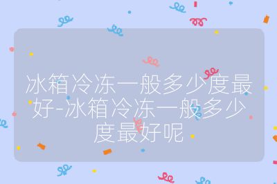 冰箱冷凍一般多少度最好-冰箱冷凍一般多少度最好呢