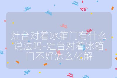 灶臺對著冰箱門有什么說法嗎-灶臺對著冰箱門不好怎么化解